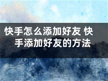 快手怎么添加好友 快手添加好友的方法