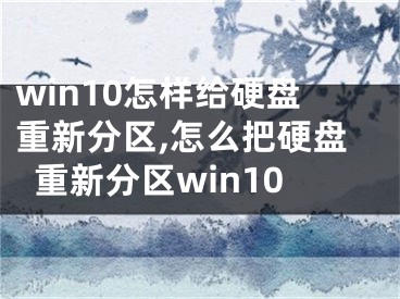 win10怎样给硬盘重新分区,怎么把硬盘重新分区win10