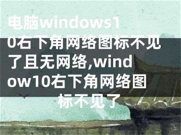 电脑windows10右下角网络图标不见了且无网络,window10右下角网络图标不见了