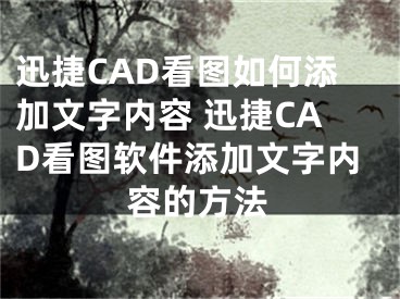 迅捷CAD看图如何添加文字内容 迅捷CAD看图软件添加文字内容的方法