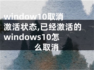 window10取消激活状态,已经激活的windows10怎么取消