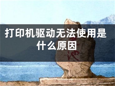 打印机驱动无法使用是什么原因