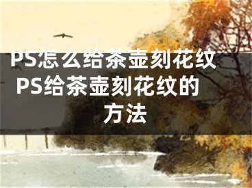 PS怎么给茶壶刻花纹 PS给茶壶刻花纹的方法