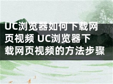 UC浏览器如何下载网页视频 UC浏览器下载网页视频的方法步骤