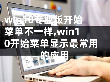 win10专业版开始菜单不一样,win10开始菜单显示最常用的应用