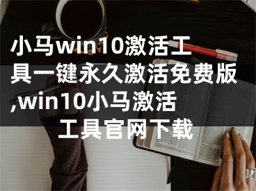 小马win10激活工具一键永久激活免费版,win10小马激活工具官网下载