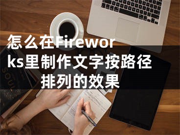 怎么在Fireworks里制作文字按路径排列的效果 