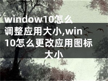 window10怎么调整应用大小,win10怎么更改应用图标大小