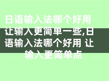 日语输入法哪个好用 让输入更简单一些,日语输入法哪个好用 让输入更简单点