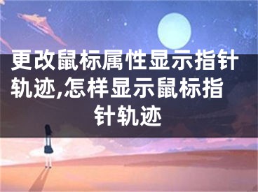 更改鼠标属性显示指针轨迹,怎样显示鼠标指针轨迹