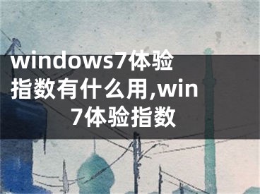 windows7体验指数有什么用,win7体验指数