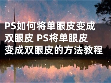 PS如何将单眼皮变成双眼皮 PS将单眼皮变成双眼皮的方法教程