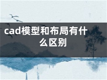 cad模型和布局有什么区别