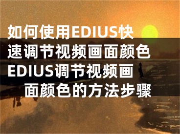 如何使用EDIUS快速调节视频画面颜色 EDIUS调节视频画面颜色的方法步骤