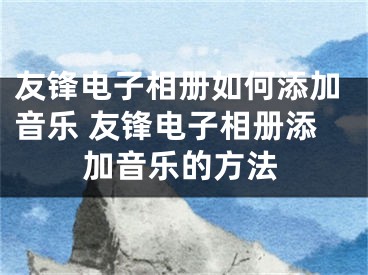 友锋电子相册如何添加音乐 友锋电子相册添加音乐的方法