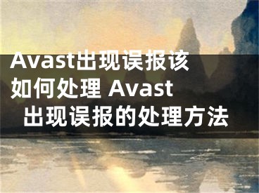 Avast出现误报该如何处理 Avast出现误报的处理方法 