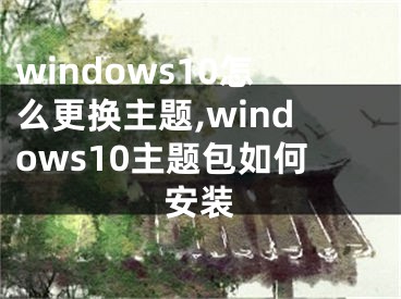windows10怎么更换主题,windows10主题包如何安装