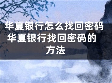 华夏银行怎么找回密码 华夏银行找回密码的方法