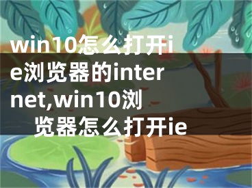 win10怎么打开ie浏览器的internet,win10浏览器怎么打开ie