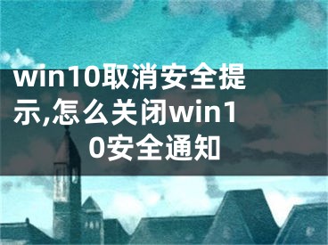 win10取消安全提示,怎么关闭win10安全通知