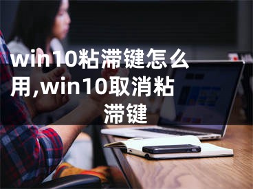 win10粘滞键怎么用,win10取消粘滞键