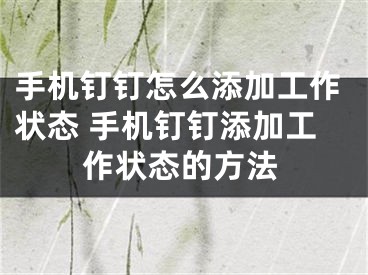 手机钉钉怎么添加工作状态 手机钉钉添加工作状态的方法