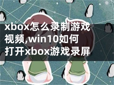xbox怎么录制游戏视频,win10如何打开xbox游戏录屏