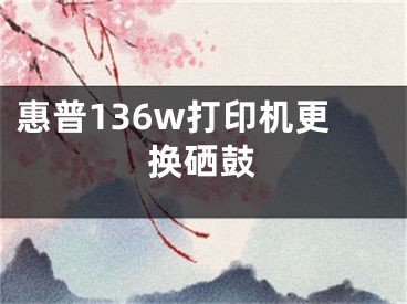 惠普136w打印机更换硒鼓