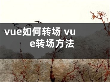 vue如何转场 vue转场方法