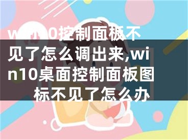 win10控制面板不见了怎么调出来,win10桌面控制面板图标不见了怎么办