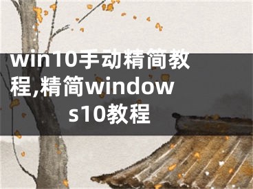 win10手动精简教程,精简windows10教程