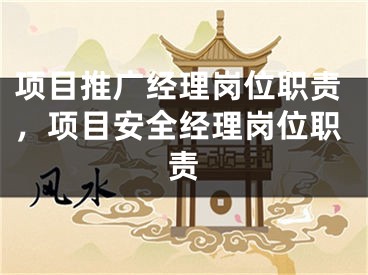 项目推广经理岗位职责，项目安全经理岗位职责 