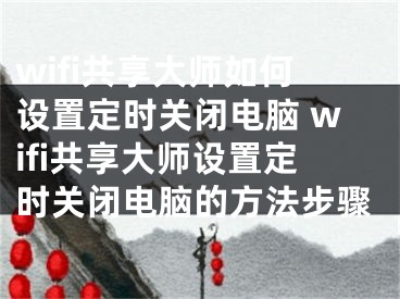 wifi共享大师如何设置定时关闭电脑 wifi共享大师设置定时关闭电脑的方法步骤