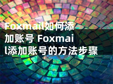 Foxmail如何添加账号 Foxmail添加账号的方法步骤