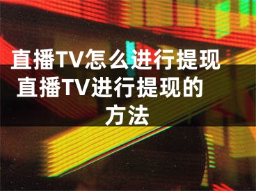 直播TV怎么进行提现 直播TV进行提现的方法