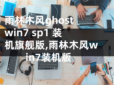 雨林木风ghost win7 sp1 装机旗舰版,雨林木风win7装机版