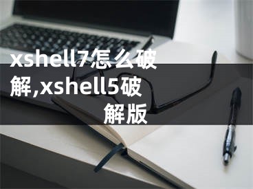 xshell7怎么破解,xshell5破解版