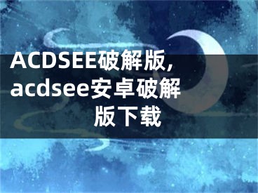 ACDSEE破解版,acdsee安卓破解版下载