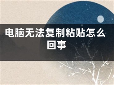 电脑无法复制粘贴怎么回事