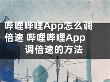 哔哩哔哩App怎么调倍速 哔哩哔哩App调倍速的方法