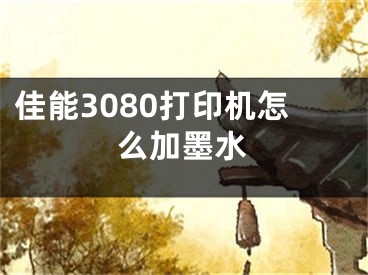 佳能3080打印机怎么加墨水