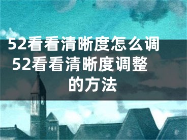 52看看清晰度怎么调 52看看清晰度调整的方法