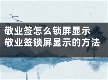 敬业签怎么锁屏显示 敬业签锁屏显示的方法