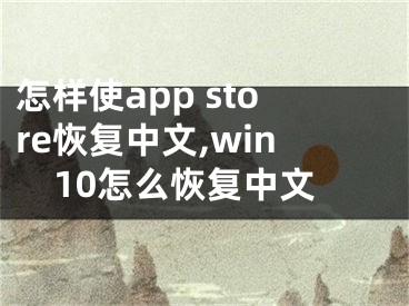 怎样使app store恢复中文,win10怎么恢复中文