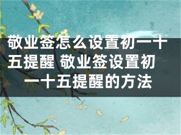 敬业签怎么设置初一十五提醒 敬业签设置初一十五提醒的方法