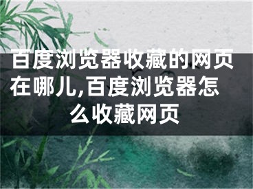 百度浏览器收藏的网页在哪儿,百度浏览器怎么收藏网页