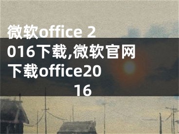 微软office 2016下载,微软官网下载office2016