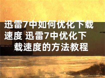 迅雷7中如何优化下载速度 迅雷7中优化下载速度的方法教程