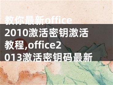 教你最新office2010激活密钥激活教程,office2013激活密钥码最新