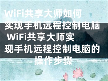 WiFi共享大师如何实现手机远程控制电脑 WiFi共享大师实现手机远程控制电脑的操作步骤